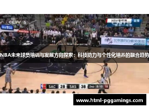 NBA未来球员培训与发展方向探索：科技助力与个性化培养的融合趋势