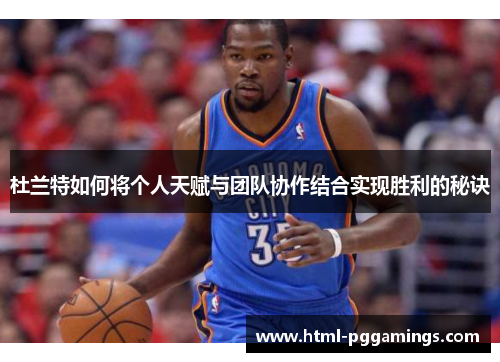 杜兰特如何将个人天赋与团队协作结合实现胜利的秘诀