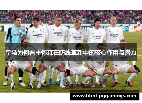 皇马为何看重怀森在防线革新中的核心作用与潜力