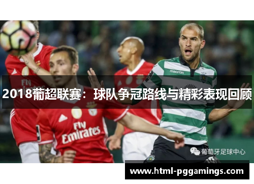 2018葡超联赛：球队争冠路线与精彩表现回顾