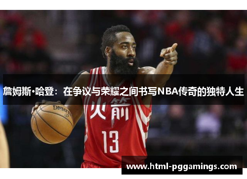 詹姆斯·哈登：在争议与荣耀之间书写NBA传奇的独特人生