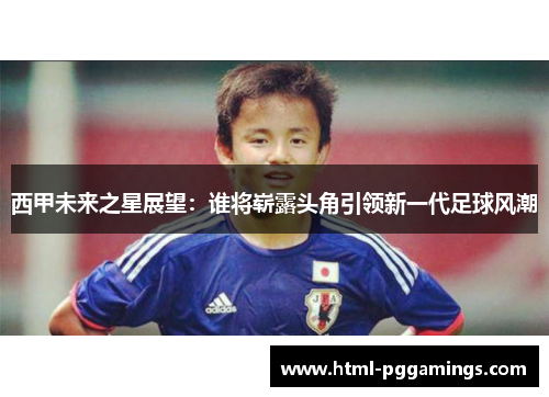 西甲未来之星展望：谁将崭露头角引领新一代足球风潮