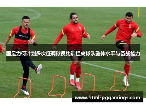 国足为何计划多次征调球员集训提高球队整体水平与备战能力