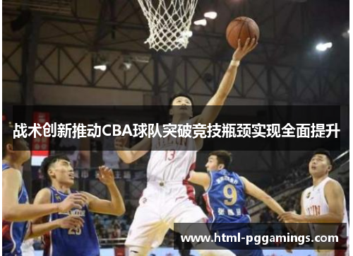 战术创新推动CBA球队突破竞技瓶颈实现全面提升