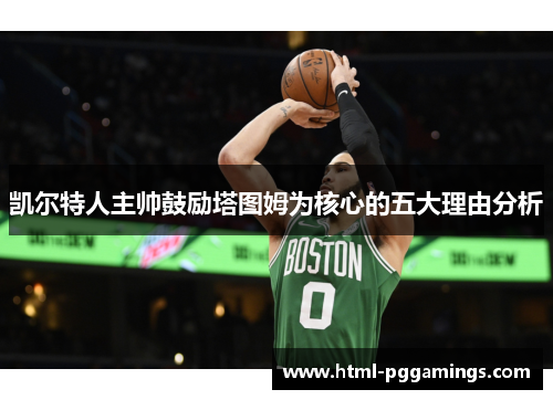 凯尔特人主帅鼓励塔图姆为核心的五大理由分析