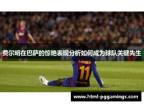费尔明在巴萨的惊艳表现分析如何成为球队关键先生