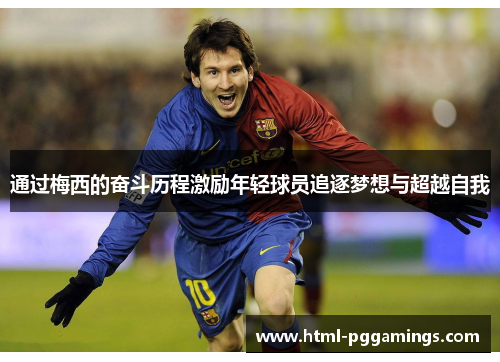 通过梅西的奋斗历程激励年轻球员追逐梦想与超越自我