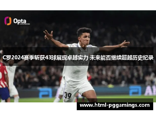 C罗2024赛季斩获43球展现卓越实力 未来能否继续超越历史纪录