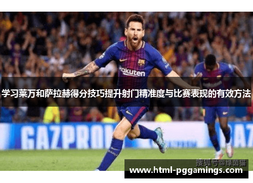 学习莱万和萨拉赫得分技巧提升射门精准度与比赛表现的有效方法