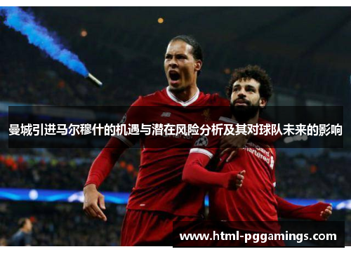 曼城引进马尔穆什的机遇与潜在风险分析及其对球队未来的影响
