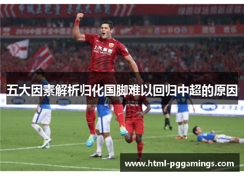 五大因素解析归化国脚难以回归中超的原因