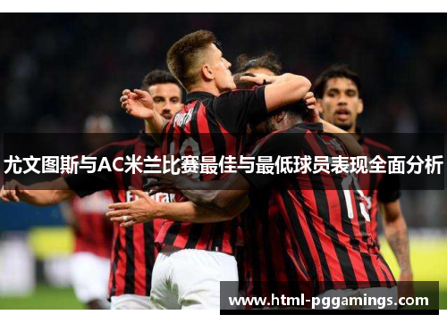 尤文图斯与AC米兰比赛最佳与最低球员表现全面分析