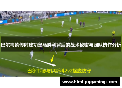 巴尔韦德传射建功皇马胜利背后的战术秘密与团队协作分析