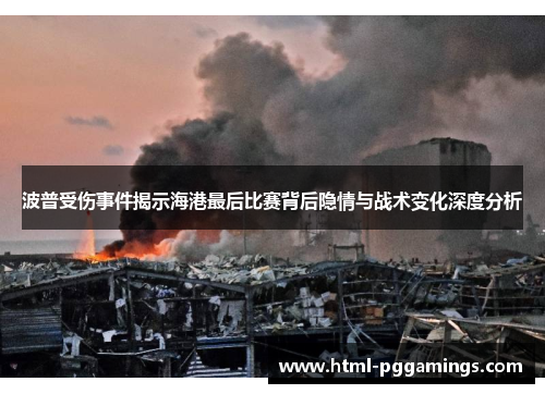 波普受伤事件揭示海港最后比赛背后隐情与战术变化深度分析