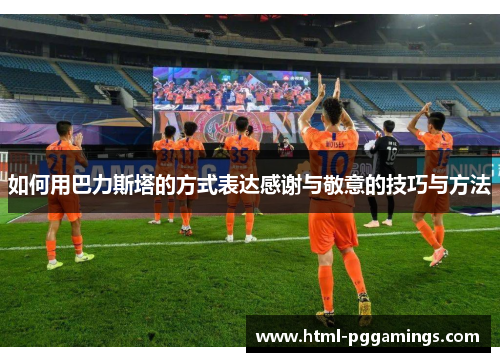 如何用巴力斯塔的方式表达感谢与敬意的技巧与方法