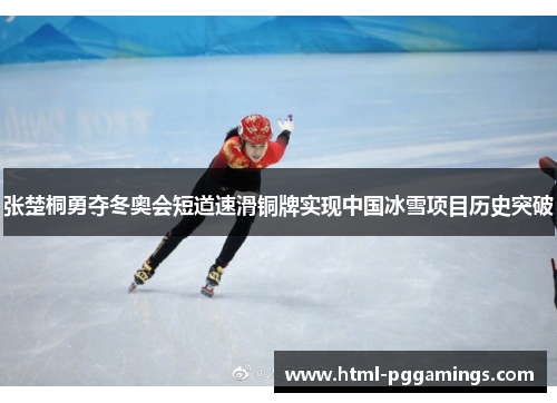 张楚桐勇夺冬奥会短道速滑铜牌实现中国冰雪项目历史突破