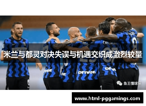 米兰与都灵对决失误与机遇交织成激烈较量