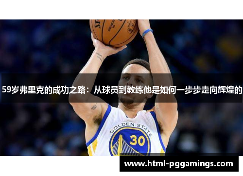 59岁弗里克的成功之路：从球员到教练他是如何一步步走向辉煌的
