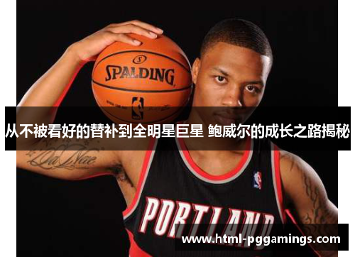 从不被看好的替补到全明星巨星 鲍威尔的成长之路揭秘