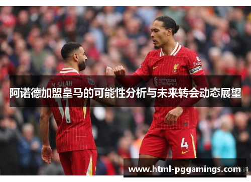 阿诺德加盟皇马的可能性分析与未来转会动态展望