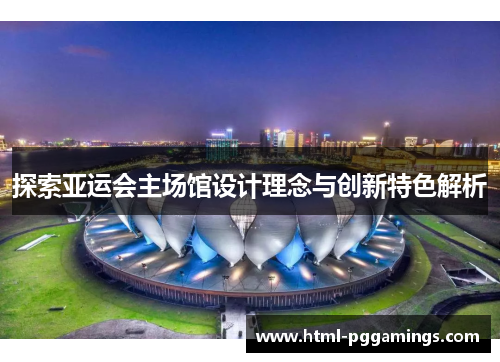 探索亚运会主场馆设计理念与创新特色解析