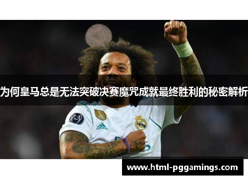 为何皇马总是无法突破决赛魔咒成就最终胜利的秘密解析