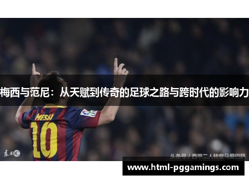 梅西与范尼：从天赋到传奇的足球之路与跨时代的影响力