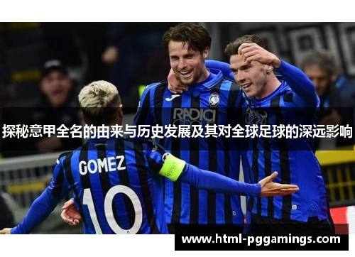 探秘意甲全名的由来与历史发展及其对全球足球的深远影响