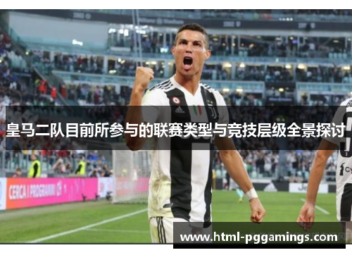 皇马二队目前所参与的联赛类型与竞技层级全景探讨