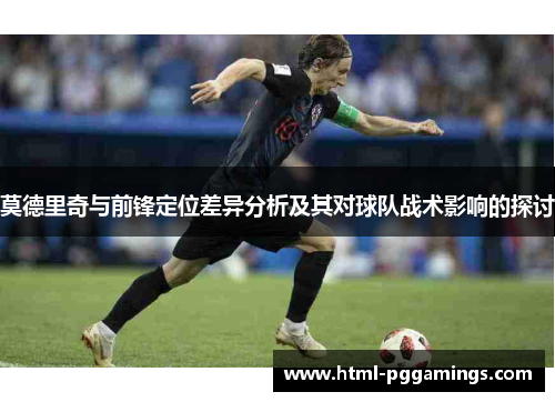 莫德里奇与前锋定位差异分析及其对球队战术影响的探讨