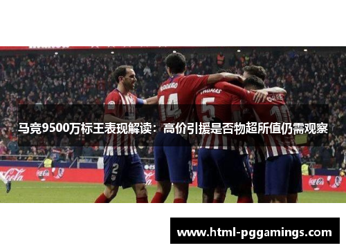 马竞9500万标王表现解读：高价引援是否物超所值仍需观察