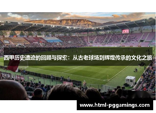西甲历史遗迹的回顾与探索：从古老球场到辉煌传承的文化之旅