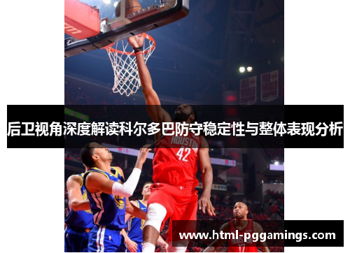 后卫视角深度解读科尔多巴防守稳定性与整体表现分析
