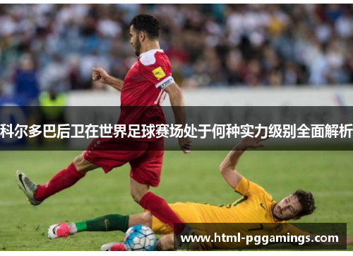 科尔多巴后卫在世界足球赛场处于何种实力级别全面解析