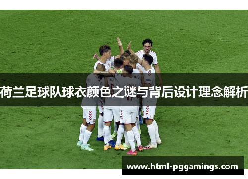 荷兰足球队球衣颜色之谜与背后设计理念解析