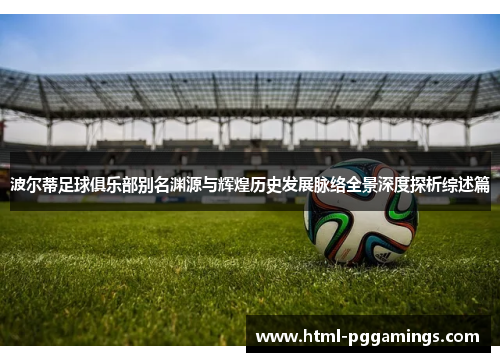 波尔蒂足球俱乐部别名渊源与辉煌历史发展脉络全景深度探析综述篇 波尔蒂足球俱乐部别名渊源与辉煌历史发展脉络全景深度探析综述篇