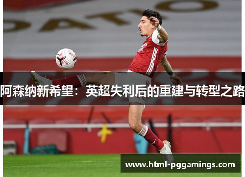 阿森纳新希望：英超失利后的重建与转型之路