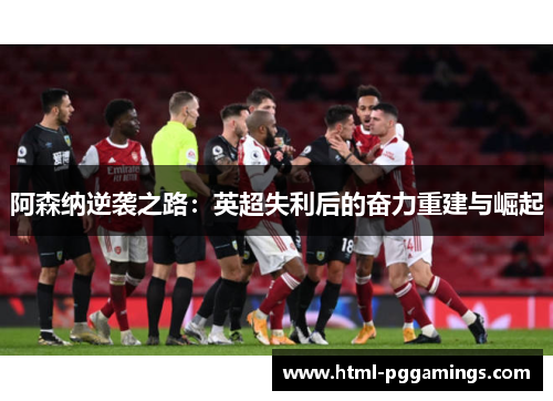 阿森纳逆袭之路:英超失利后的奋力重建与崛起 阿森纳逆袭之路:英超失利后的奋力重建与崛起