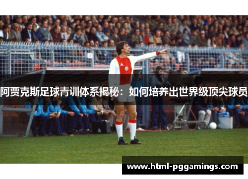 阿贾克斯足球青训体系揭秘:如何培养出世界级顶尖球员 阿贾克斯足球青训体系揭秘:如何培养出世界级顶尖球员
