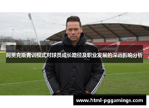 阿贾克斯青训模式对球员成长路径及职业发展的深远影响分析 阿贾克斯青训模式对球员成长路径及职业发展的深远影响分析