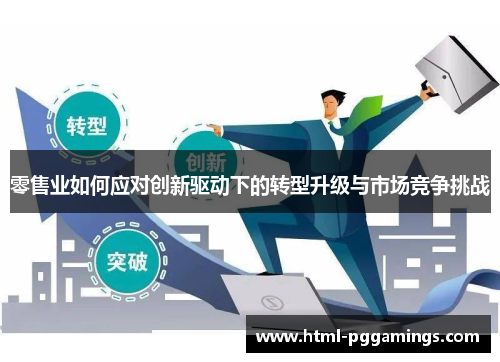 零售业如何应对创新驱动下的转型升级与市场竞争挑战 零售业如何应对创新驱动下的转型升级与市场竞争挑战