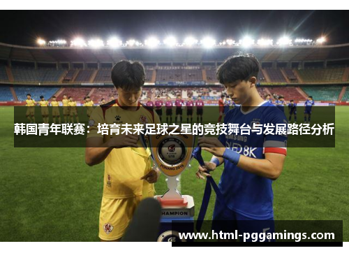 韩国青年联赛：培育未来足球之星的竞技舞台与发展路径分析