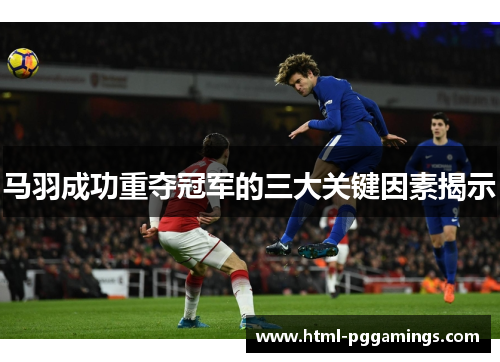 马羽成功重夺冠军的三大关键因素揭示