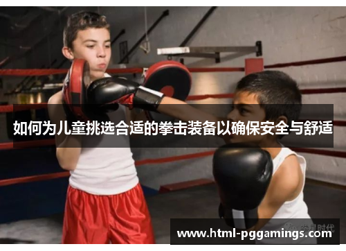 如何为儿童挑选合适的拳击装备以确保安全与舒适