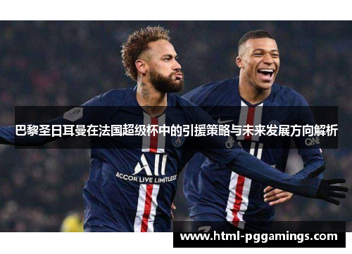 巴黎圣日耳曼在法国超级杯中的引援策略与未来发展方向解析