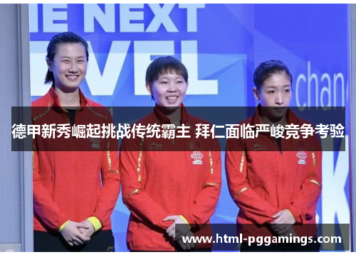 德甲新秀崛起挑战传统霸主 拜仁面临严峻竞争考验