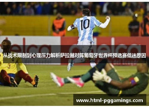 从战术限制到心理压力解析萨拉赫对阵葡萄牙世界杯预选赛低迷原因