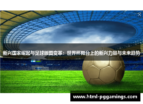 新兴国家崛起与足球版图变革：世界杯舞台上的新兴力量与未来趋势