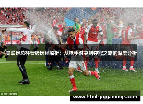 曼联足总杯晋级历程解析：从枪手对决到夺冠之路的深度分析