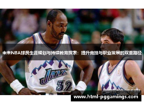 未来NBA球员生涯规划与持续教育探索：提升竞技与职业发展的双重路径